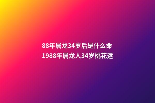 88年属龙34岁后是什么命 1988年属龙人34岁桃花运-第1张-观点-玄机派